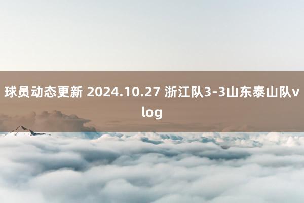 球员动态更新 2024.10.27 浙江队3-3山东泰山队vlog