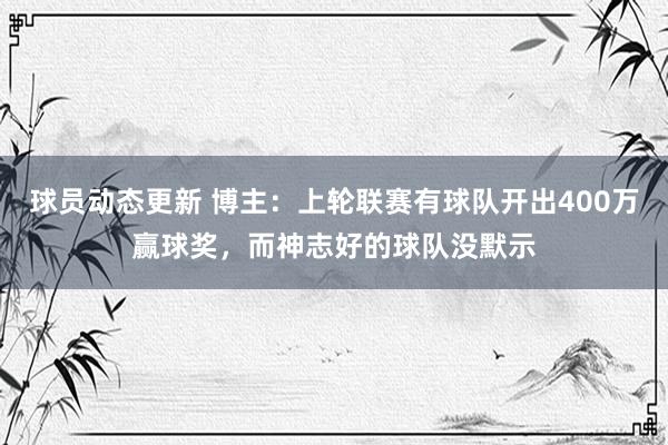 球员动态更新 博主：上轮联赛有球队开出400万赢球奖，而神志好的球队没默示