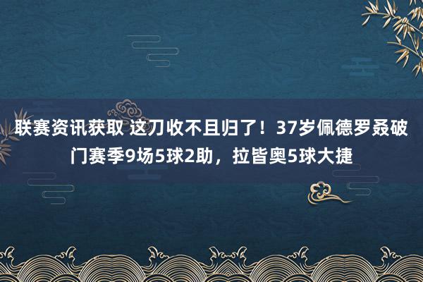 联赛资讯获取 这刀收不且归了！37岁佩德罗叒破门赛季9场5球2助，拉皆奥5球大捷