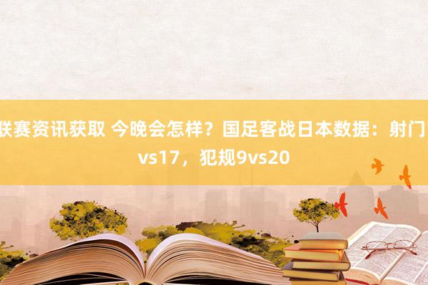 联赛资讯获取 今晚会怎样？国足客战日本数据：射门1vs17，犯规9vs20