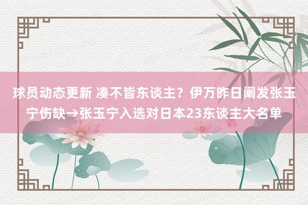 球员动态更新 凑不皆东谈主？伊万昨日阐发张玉宁伤缺→张玉宁入选对日本23东谈主大名单