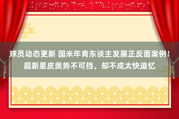 球员动态更新 国米年青东谈主发展正反面案例！超新星皮奥势不可挡，却不成太快追忆