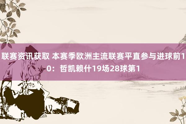 联赛资讯获取 本赛季欧洲主流联赛平直参与进球前10：哲凯赖什19场28球第1