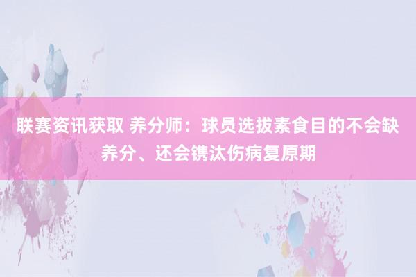 联赛资讯获取 养分师：球员选拔素食目的不会缺养分、还会镌汰伤病复原期