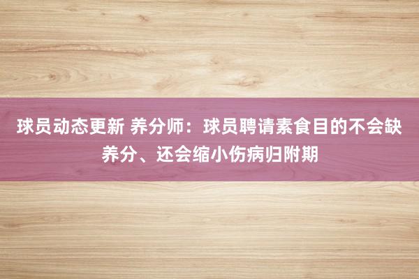 球员动态更新 养分师：球员聘请素食目的不会缺养分、还会缩小伤病归附期