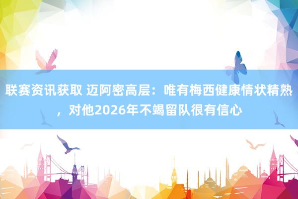 联赛资讯获取 迈阿密高层：唯有梅西健康情状精熟，对他2026年不竭留队很有信心