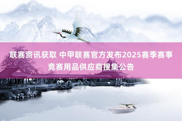 联赛资讯获取 中甲联赛官方发布2025赛季赛事竞赛用品供应商搜集公告