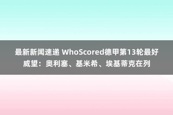 最新新闻速递 WhoScored德甲第13轮最好威望：奥利塞、基米希、埃基蒂克在列