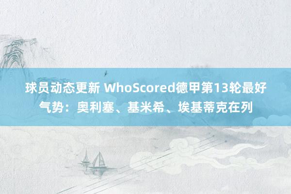 球员动态更新 WhoScored德甲第13轮最好气势：奥利塞、基米希、埃基蒂克在列