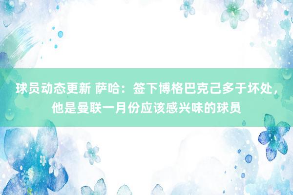 球员动态更新 萨哈：签下博格巴克己多于坏处，他是曼联一月份应该感兴味的球员