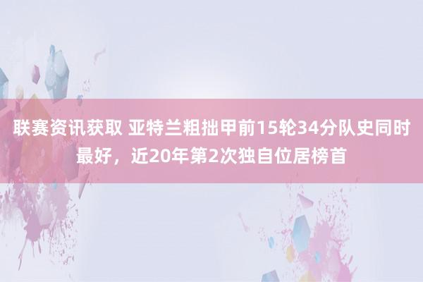 联赛资讯获取 亚特兰粗拙甲前15轮34分队史同时最好，近20年第2次独自位居榜首