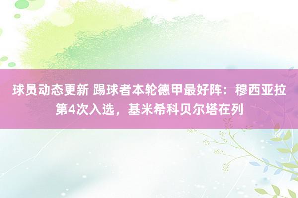 球员动态更新 踢球者本轮德甲最好阵：穆西亚拉第4次入选，基米希科贝尔塔在列