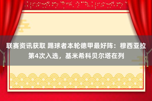 联赛资讯获取 踢球者本轮德甲最好阵：穆西亚拉第4次入选，基米希科贝尔塔在列