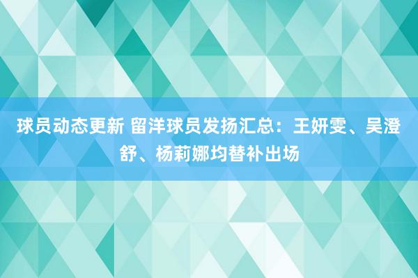 球员动态更新 留洋球员发扬汇总：王妍雯、吴澄舒、杨莉娜均替补出场