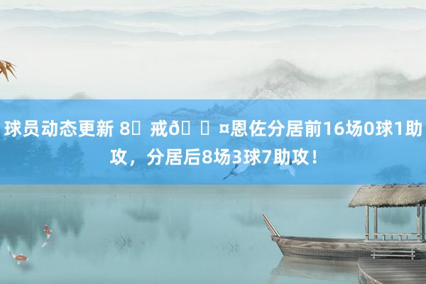 球员动态更新 8⃣戒😤恩佐分居前16场0球1助攻，分居后8场3球7助攻！