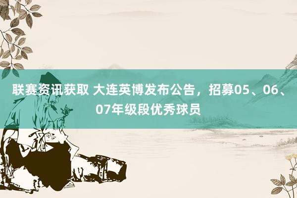 联赛资讯获取 大连英博发布公告，招募05、06、07年级段优秀球员