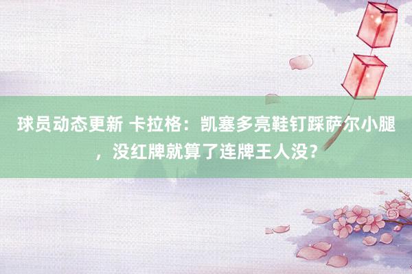 球员动态更新 卡拉格：凯塞多亮鞋钉踩萨尔小腿，没红牌就算了连牌王人没？