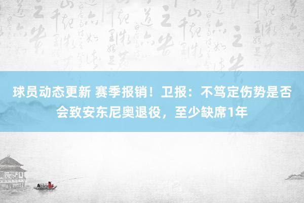 球员动态更新 赛季报销！卫报：不笃定伤势是否会致安东尼奥退役，至少缺席1年