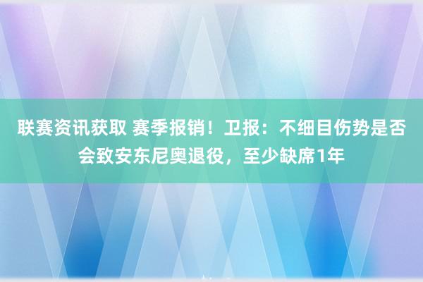 联赛资讯获取 赛季报销！卫报：不细目伤势是否会致安东尼奥退役，至少缺席1年