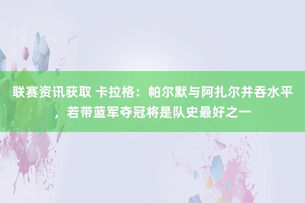 联赛资讯获取 卡拉格：帕尔默与阿扎尔并吞水平，若带蓝军夺冠将是队史最好之一