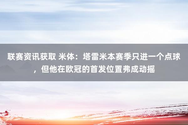 联赛资讯获取 米体：塔雷米本赛季只进一个点球，但他在欧冠的首发位置弗成动摇