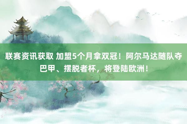 联赛资讯获取 加盟5个月拿双冠！阿尔马达随队夺巴甲、摆脱者杯，将登陆欧洲！