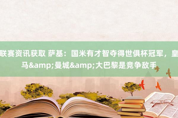 联赛资讯获取 萨基：国米有才智夺得世俱杯冠军，皇马&曼城&大巴黎是竞争敌手