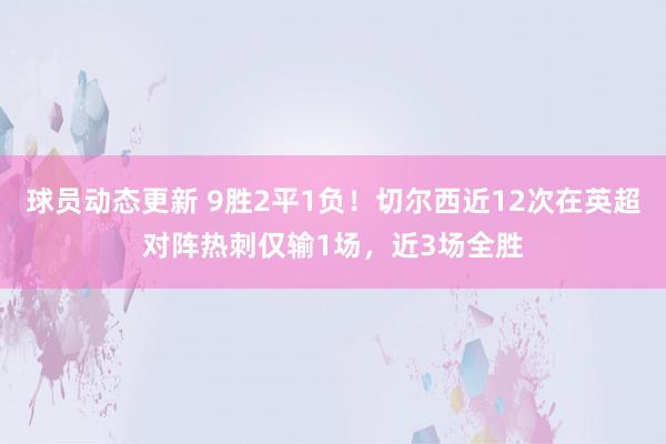 球员动态更新 9胜2平1负！切尔西近12次在英超对阵热刺仅输1场，近3场全胜