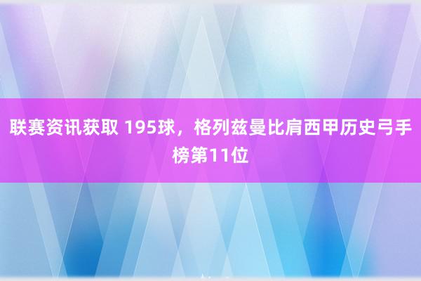 联赛资讯获取 195球，格列兹曼比肩西甲历史弓手榜第11位