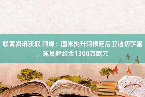 联赛资讯获取 阿媒：国米挑升阿根廷后卫迪切萨雷，球员解约金1300万欧元