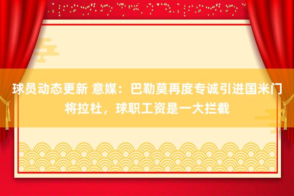 球员动态更新 意媒：巴勒莫再度专诚引进国米门将拉杜，球职工资是一大拦截