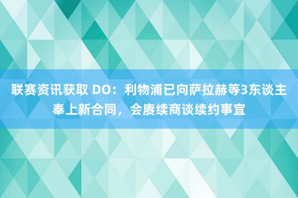 联赛资讯获取 DO：利物浦已向萨拉赫等3东谈主奉上新合同，会赓续商谈续约事宜