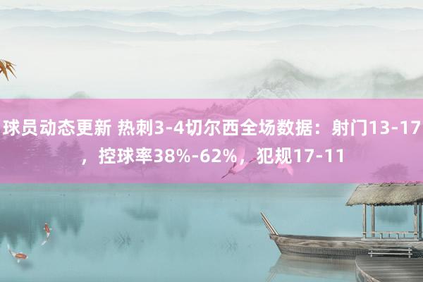 球员动态更新 热刺3-4切尔西全场数据：射门13-17，控球率38%-62%，犯规17-11