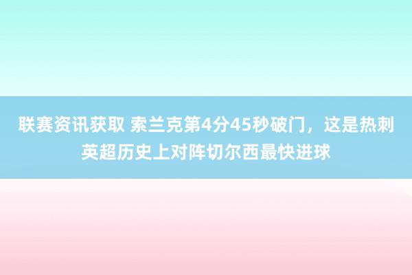 联赛资讯获取 索兰克第4分45秒破门，这是热刺英超历史上对阵切尔西最快进球