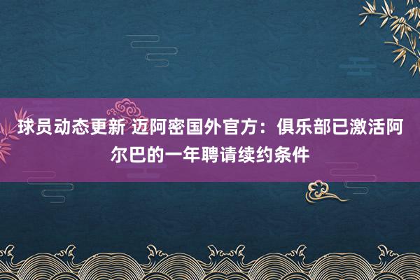 球员动态更新 迈阿密国外官方：俱乐部已激活阿尔巴的一年聘请续约条件