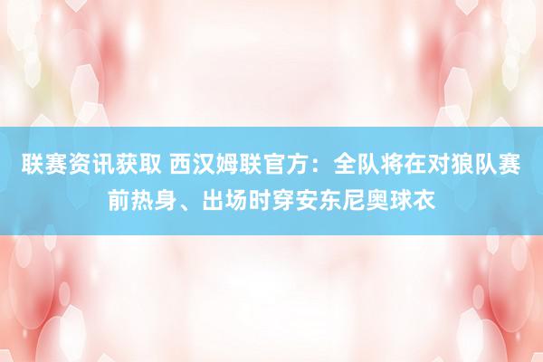 联赛资讯获取 西汉姆联官方：全队将在对狼队赛前热身、出场时穿安东尼奥球衣