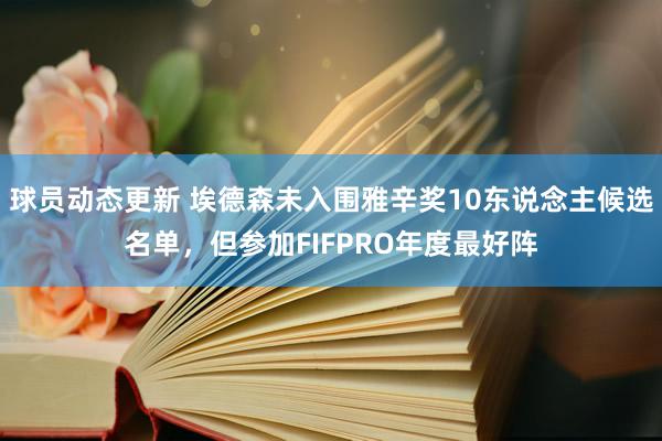 球员动态更新 埃德森未入围雅辛奖10东说念主候选名单，但参加FIFPRO年度最好阵