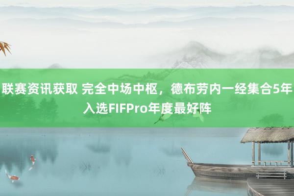 联赛资讯获取 完全中场中枢，德布劳内一经集合5年入选FIFPro年度最好阵