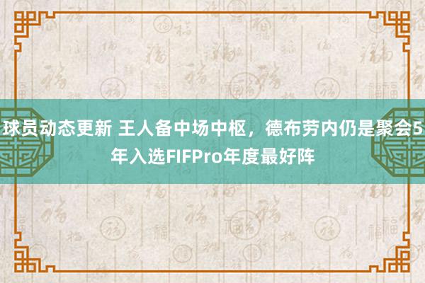 球员动态更新 王人备中场中枢，德布劳内仍是聚会5年入选FIFPro年度最好阵