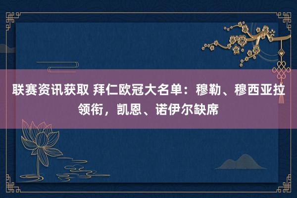 联赛资讯获取 拜仁欧冠大名单：穆勒、穆西亚拉领衔，凯恩、诺伊尔缺席